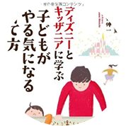 ディズニーとキッザニアに学ぶ、子どもがやる気になる育て方